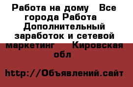 Работа на дому - Все города Работа » Дополнительный заработок и сетевой маркетинг   . Кировская обл.